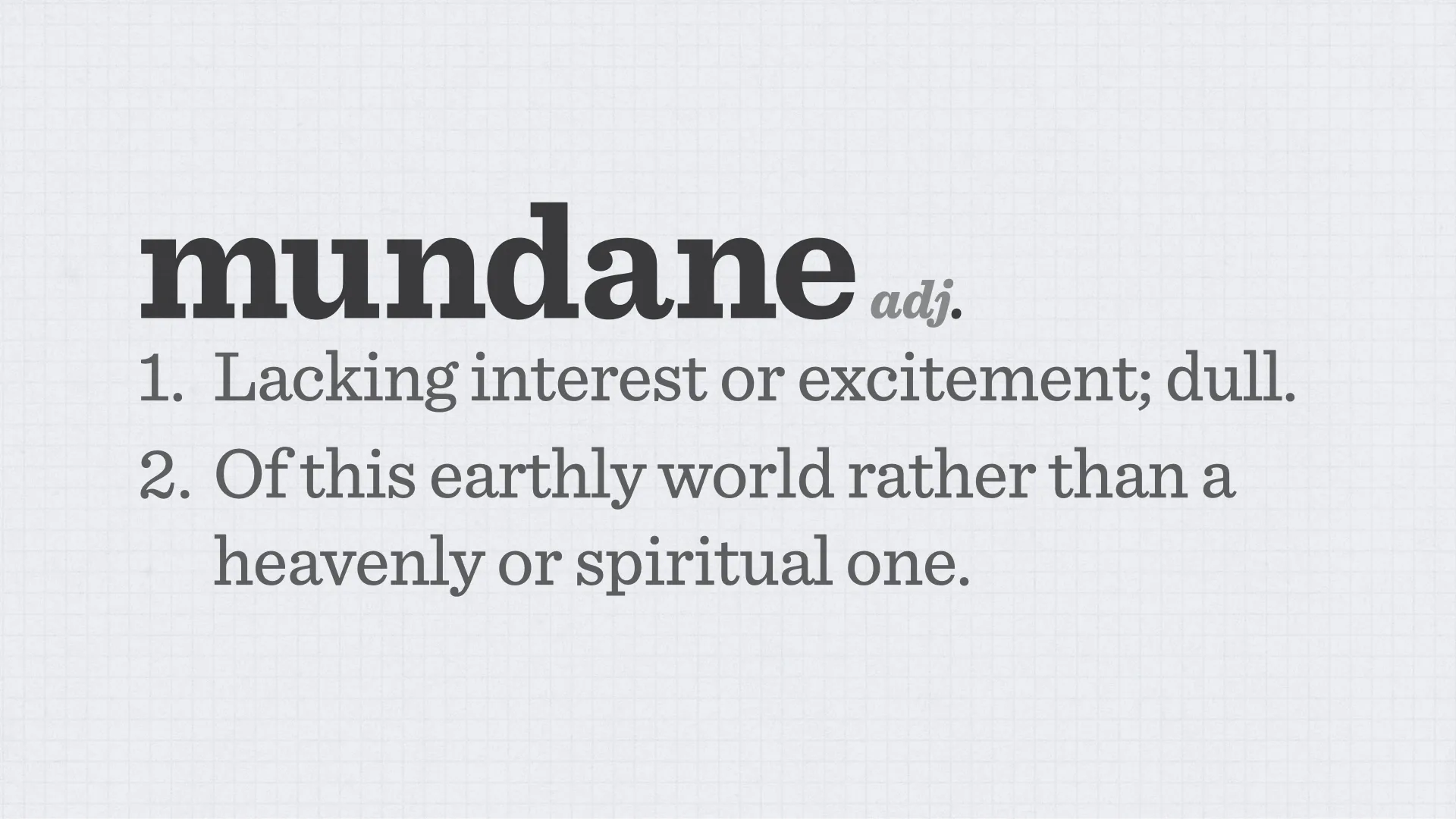 Slide reading: mundaneadj. Lacking interest or excitement; dull. Of this earthly world rather than a heavenly or spiritual one..