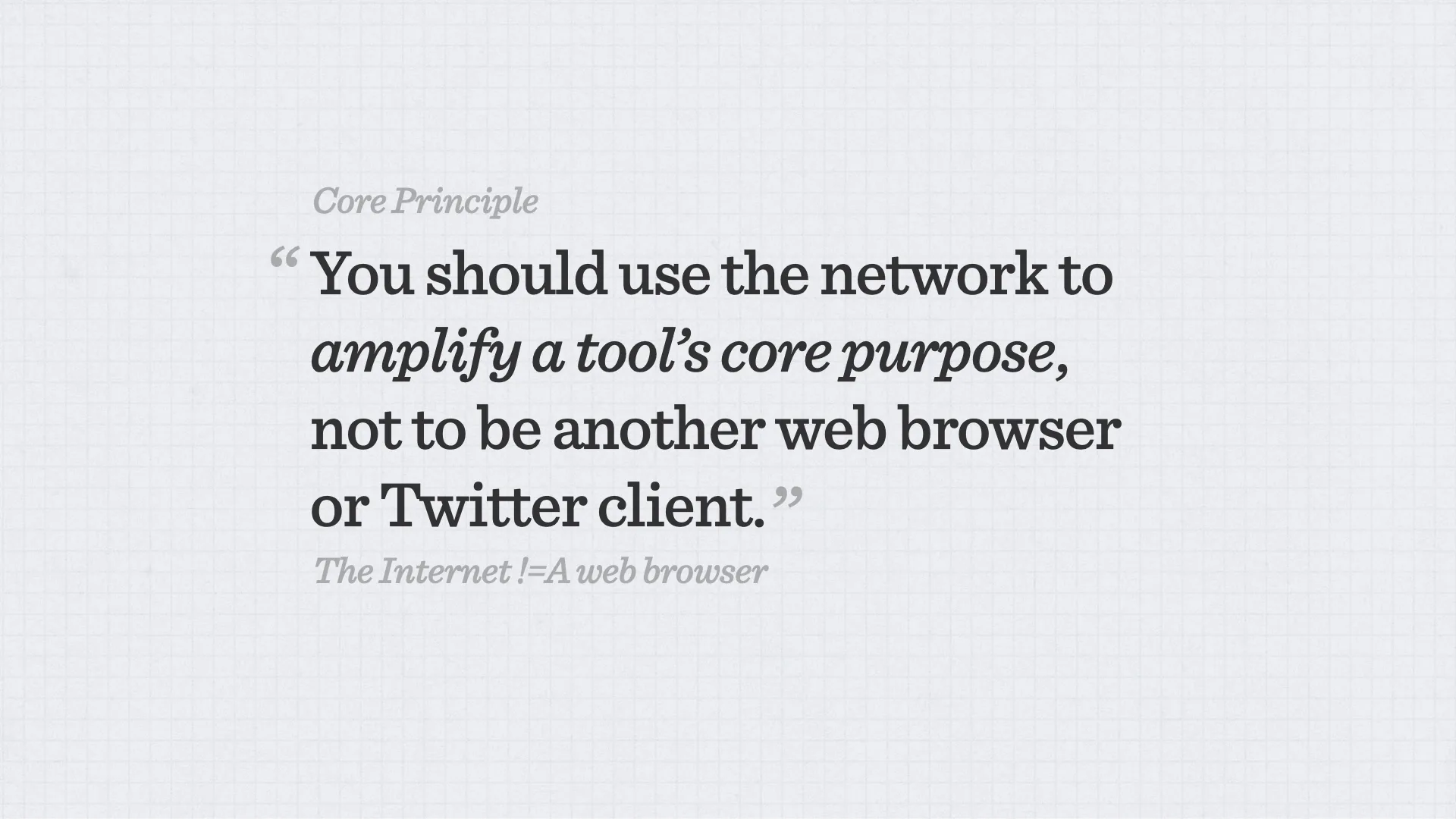 Slide reading: You should use the network to amplify a tool’s core purpose, not to be another web browser or Twitter client. The Internet !=A web browser “ Core Principle ”.