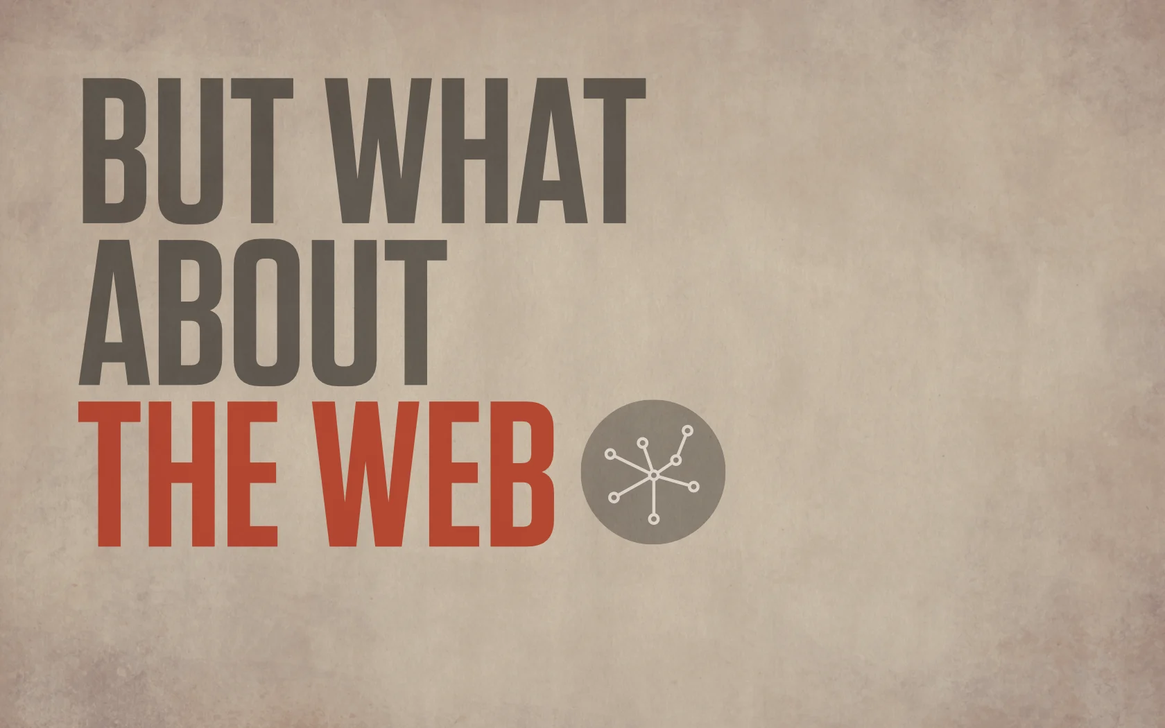 Slide reading: THE WEB? BUT WHAT ABOUT.