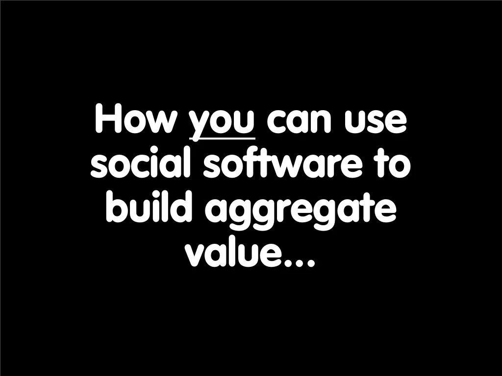 Slide reading: How you can use social software to build aggregate value....