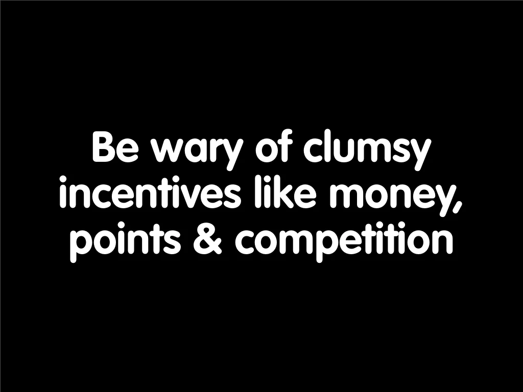 Slide reading: Be wary of clumsy incentives like money, points & competition.