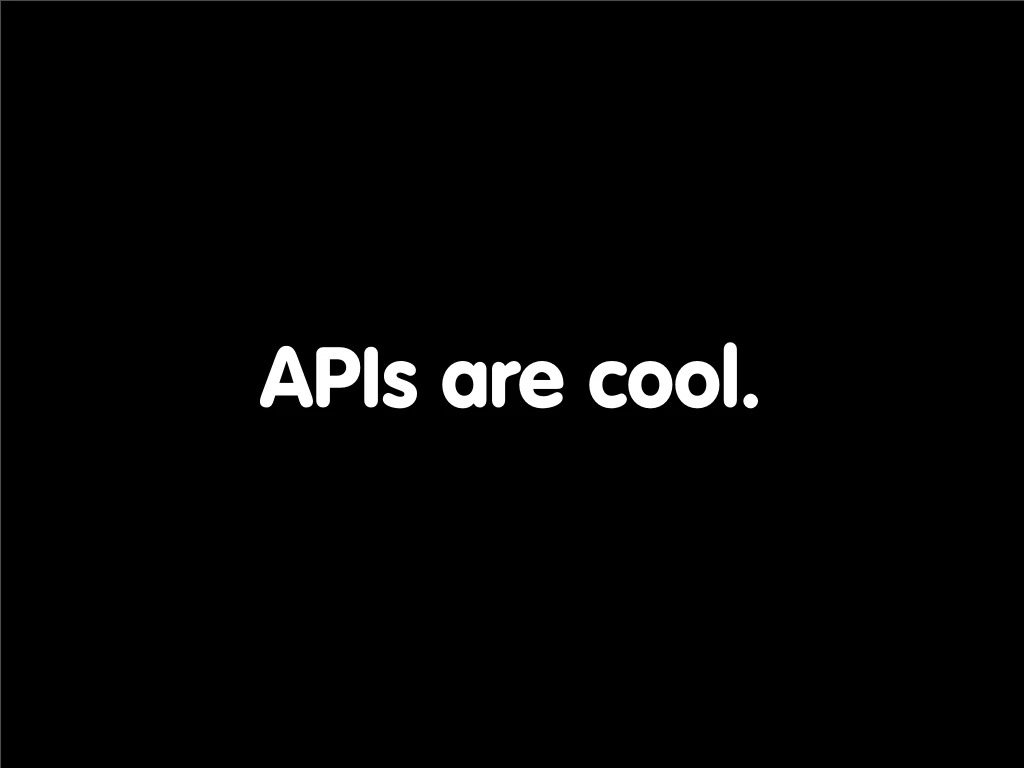 Slide reading: APIs are cool..