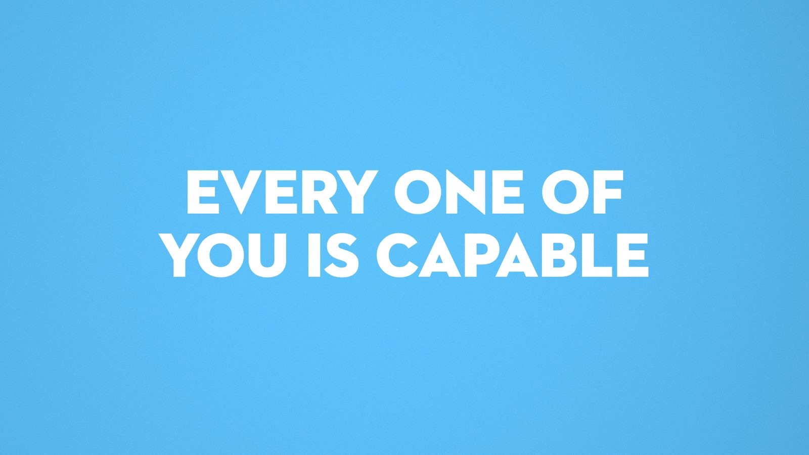 Every one of you is capable