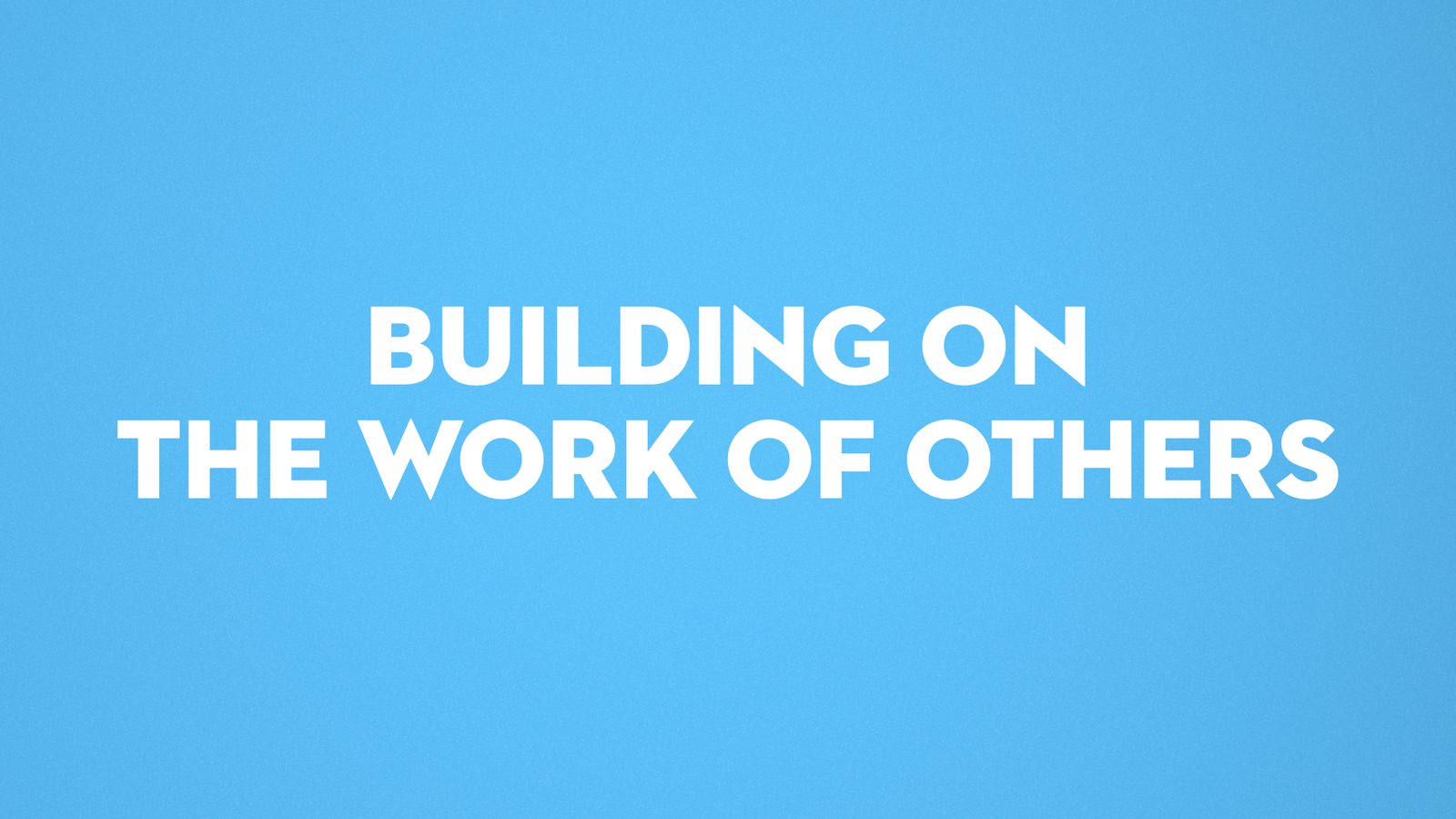 Building on the work of others