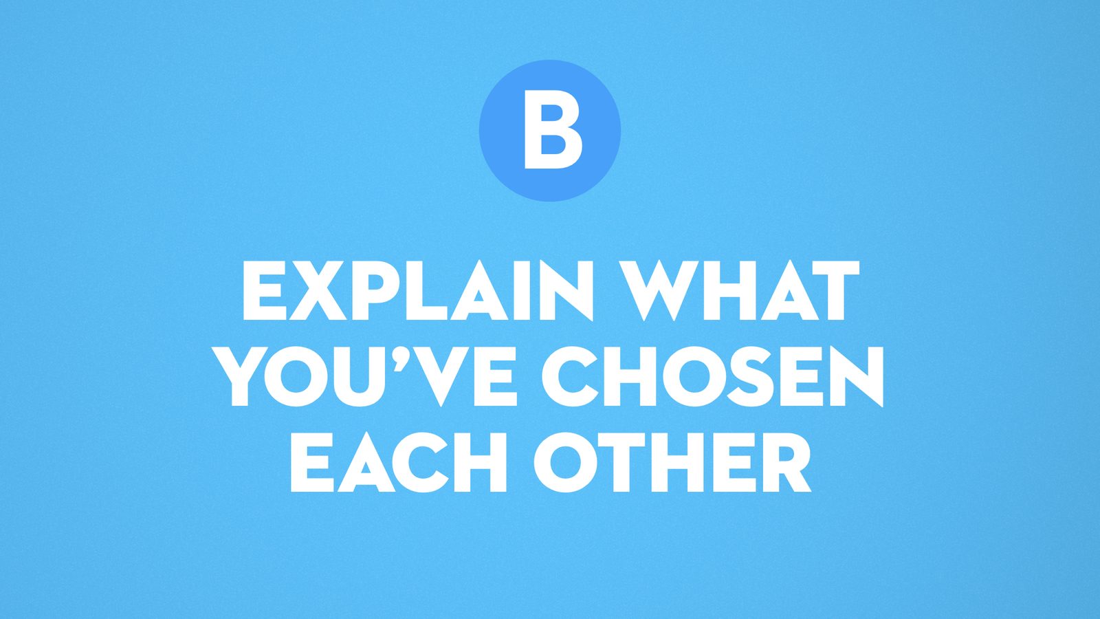 B. Explain what you've chosen to each other
