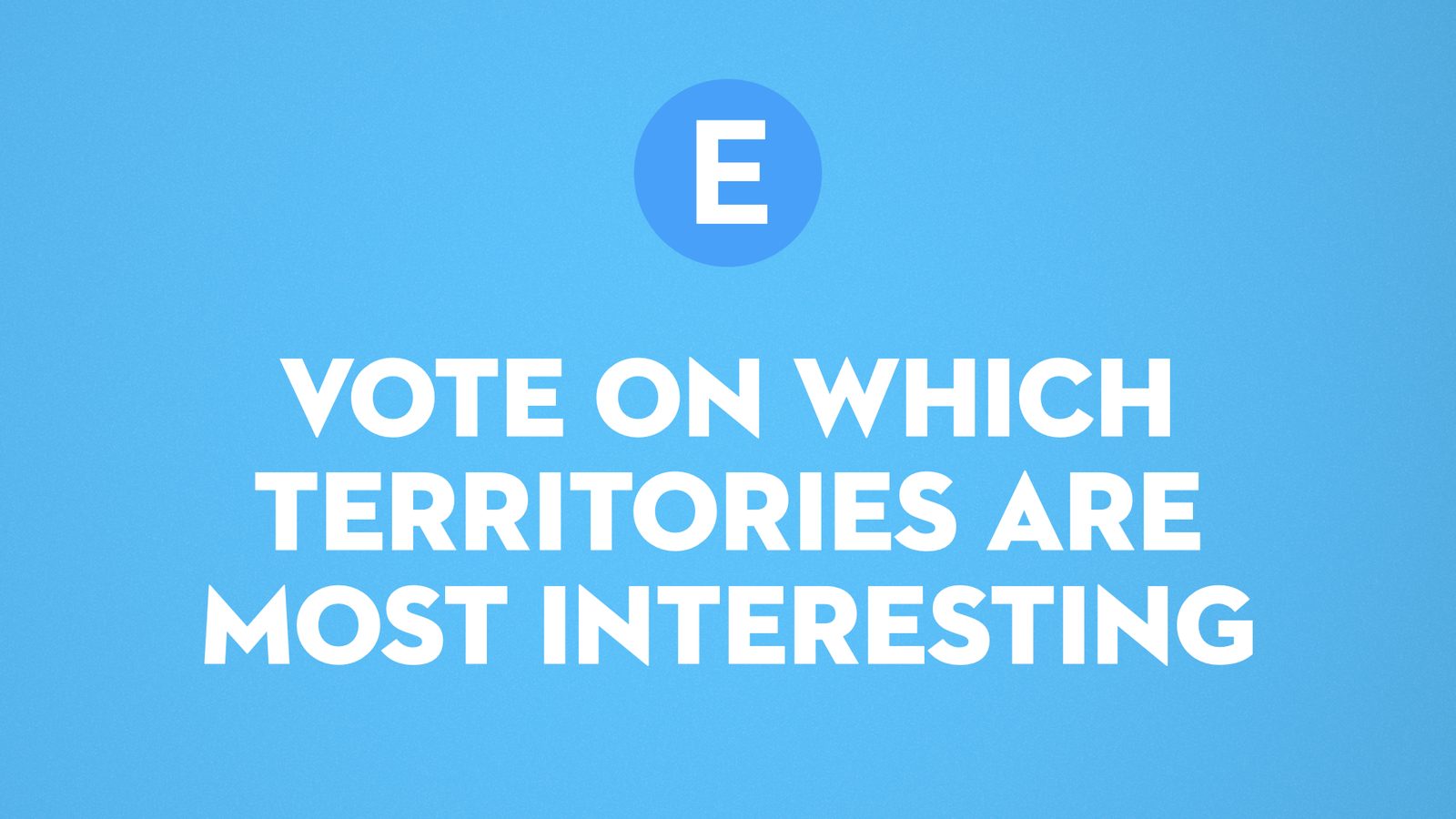 E. Vote on which territories are most interesting