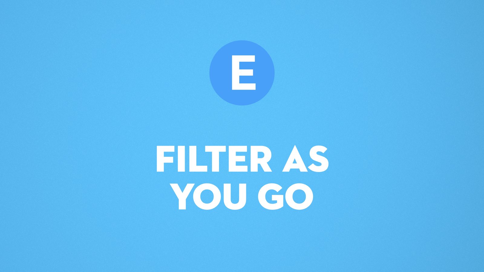 E. Filter as you go