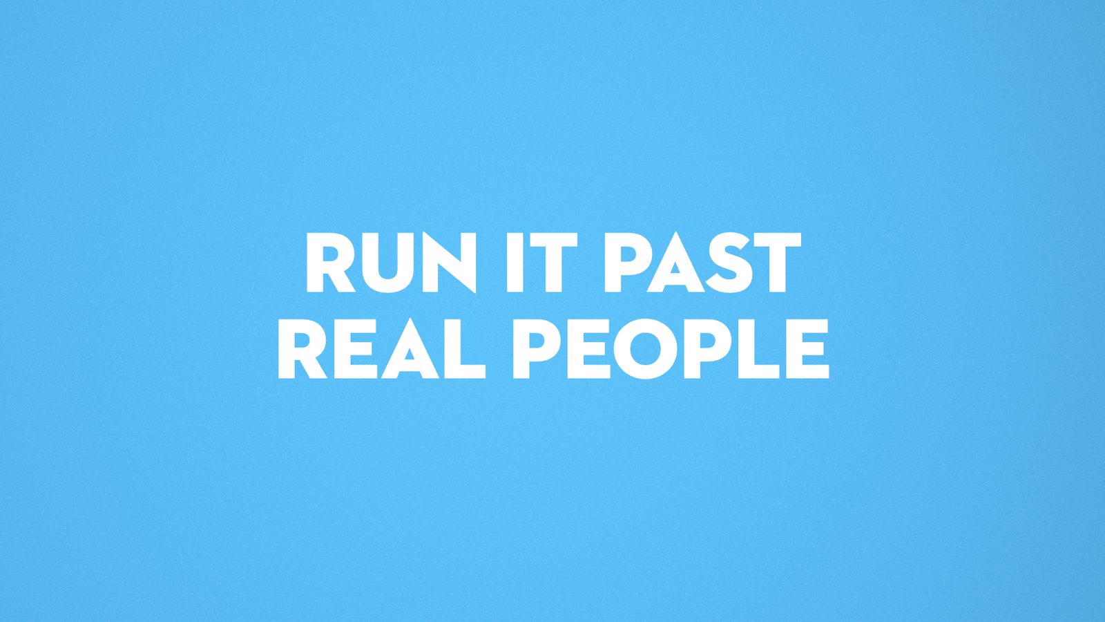 Run it past real people