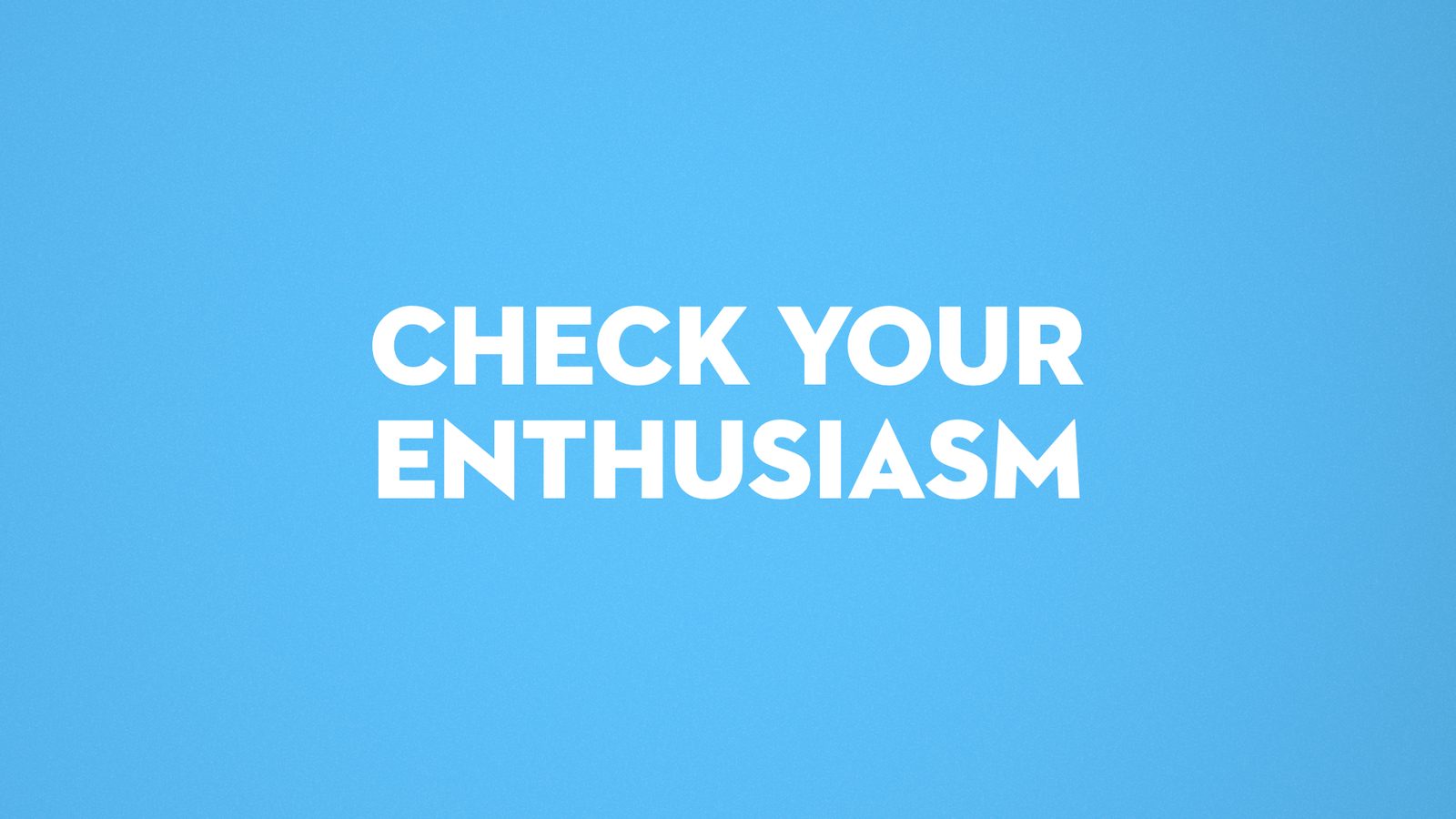 Check your enthusiasm