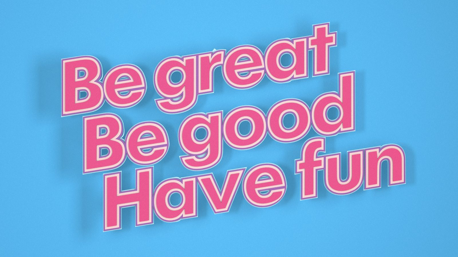Be great. Be good. Have fun.
